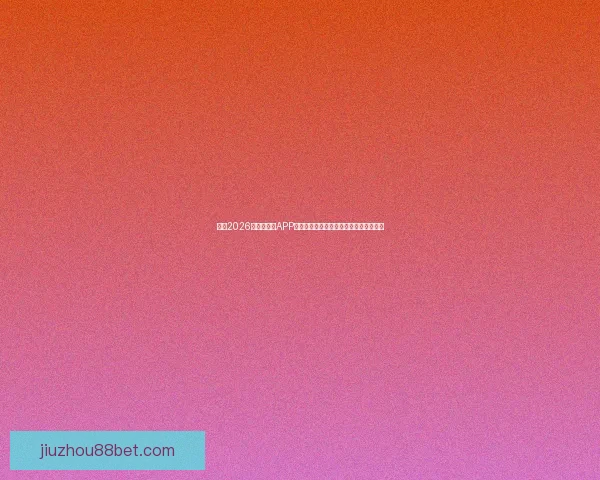 推荐2026世界杯竞猜APP合集：畅享极速预测与精彩赛事互动体验