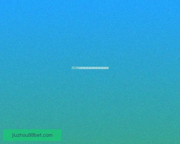 2026世界杯竞猜平台推荐全攻略助你轻松赢得大奖